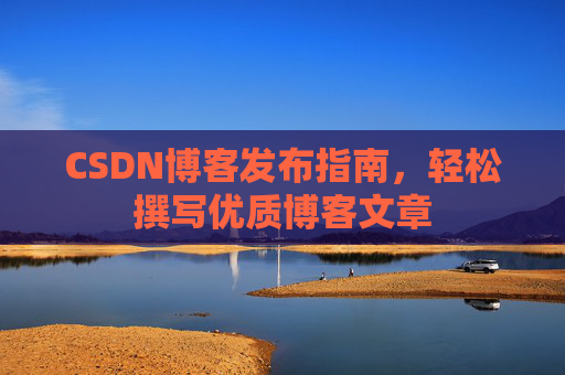 CSDN博客发布指南，轻松撰写优质博客文章